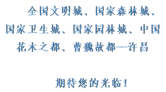 文本框:全国文明城、国家森林城、国家卫生城、国家园林城、中国花木之都、曹魏故都--许昌期待您的光临!